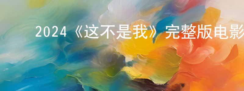 曾婉仪的动漫综艺大全,2024《这不是我》完整版电影/在线观看/百度云-美剧天堂